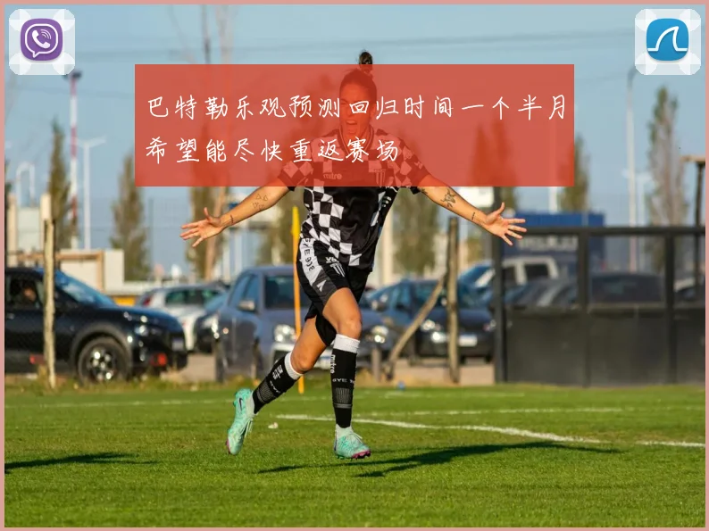 巴特勒乐观预测回归时间一个半月希望能尽快重返赛场
