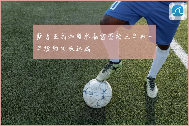 萨吉正式加盟水晶宫签约三年加一年续约协议达成