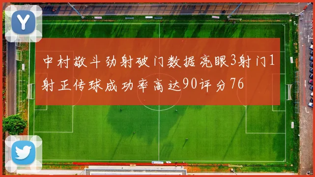 中村敬斗劲射破门数据亮眼3射门1射正传球成功率高达90评分76