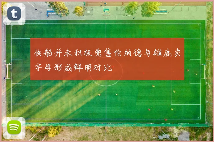 快船并未积极兜售伦纳德与雄鹿卖字母形成鲜明对比