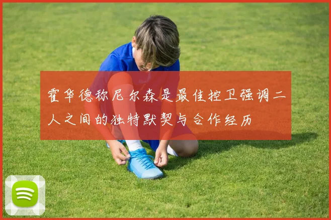 霍华德称尼尔森是最佳控卫强调二人之间的独特默契与合作经历